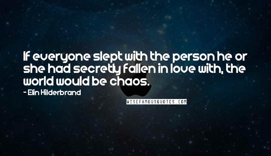 Elin Hilderbrand Quotes: If everyone slept with the person he or she had secretly fallen in love with, the world would be chaos.