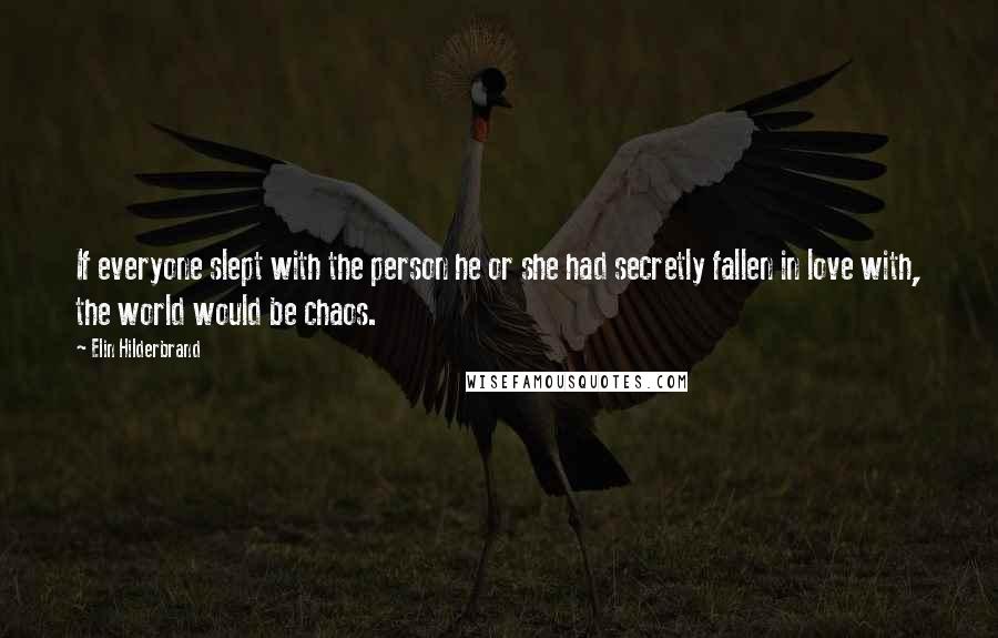 Elin Hilderbrand Quotes: If everyone slept with the person he or she had secretly fallen in love with, the world would be chaos.