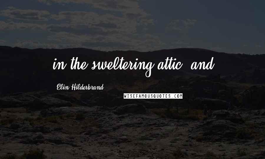 Elin Hilderbrand Quotes: in the sweltering attic, and