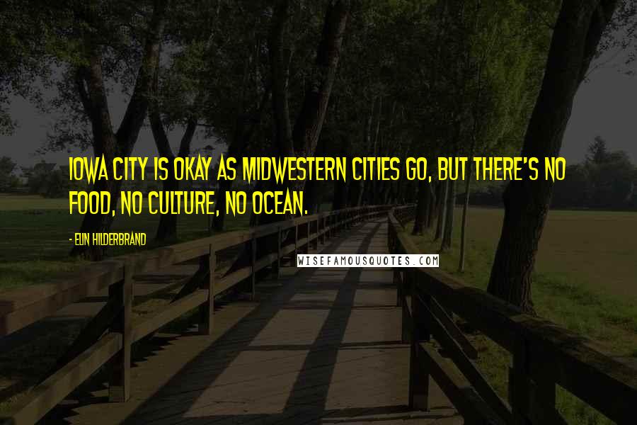 Elin Hilderbrand Quotes: Iowa City is okay as Midwestern cities go, but there's no food, no culture, no ocean.