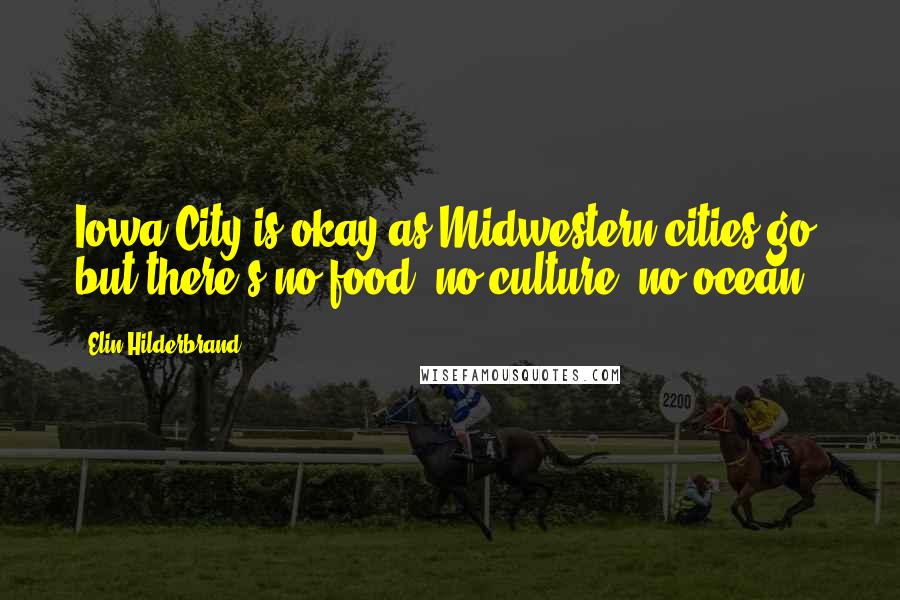 Elin Hilderbrand Quotes: Iowa City is okay as Midwestern cities go, but there's no food, no culture, no ocean.
