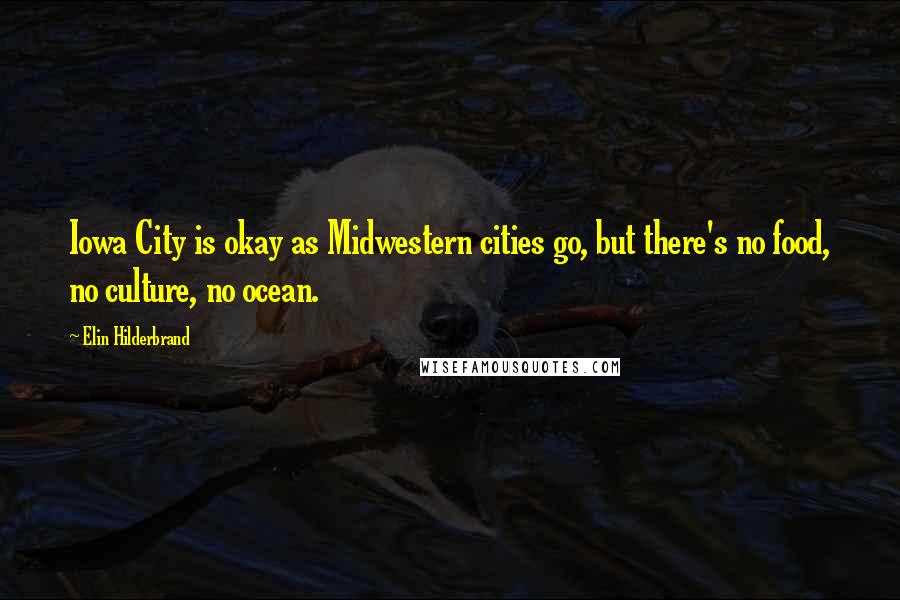 Elin Hilderbrand Quotes: Iowa City is okay as Midwestern cities go, but there's no food, no culture, no ocean.