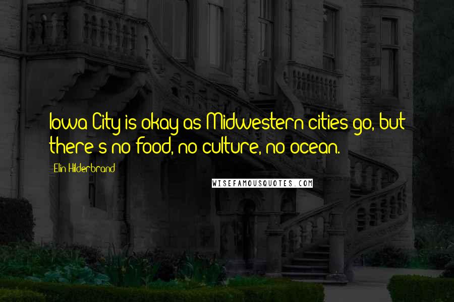Elin Hilderbrand Quotes: Iowa City is okay as Midwestern cities go, but there's no food, no culture, no ocean.