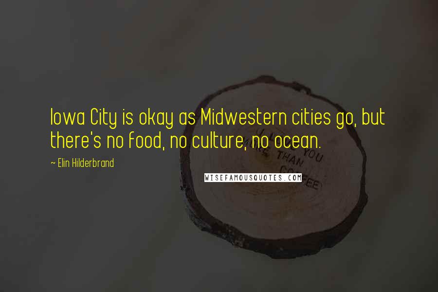 Elin Hilderbrand Quotes: Iowa City is okay as Midwestern cities go, but there's no food, no culture, no ocean.