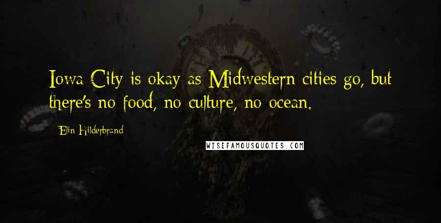 Elin Hilderbrand Quotes: Iowa City is okay as Midwestern cities go, but there's no food, no culture, no ocean.