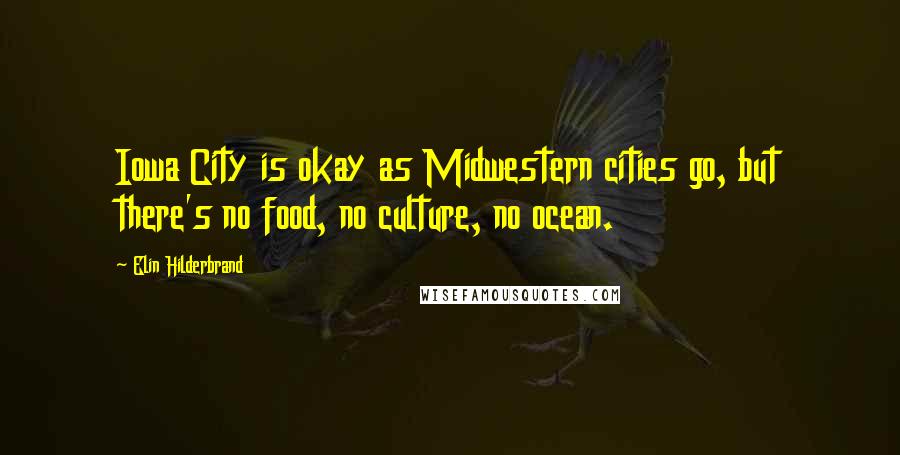 Elin Hilderbrand Quotes: Iowa City is okay as Midwestern cities go, but there's no food, no culture, no ocean.