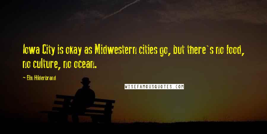 Elin Hilderbrand Quotes: Iowa City is okay as Midwestern cities go, but there's no food, no culture, no ocean.
