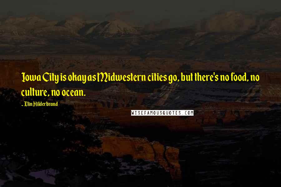 Elin Hilderbrand Quotes: Iowa City is okay as Midwestern cities go, but there's no food, no culture, no ocean.