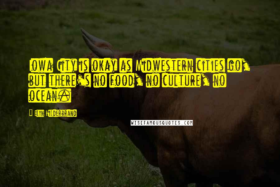 Elin Hilderbrand Quotes: Iowa City is okay as Midwestern cities go, but there's no food, no culture, no ocean.