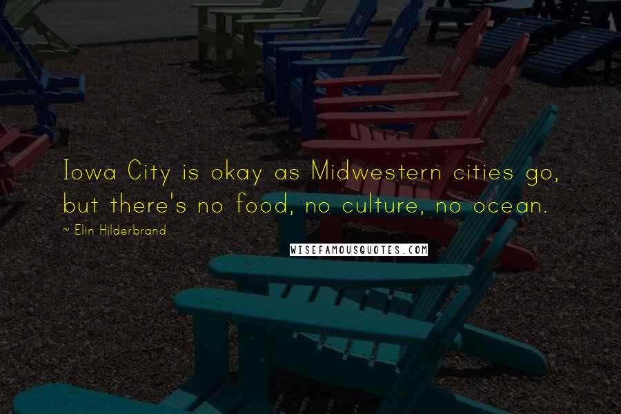 Elin Hilderbrand Quotes: Iowa City is okay as Midwestern cities go, but there's no food, no culture, no ocean.