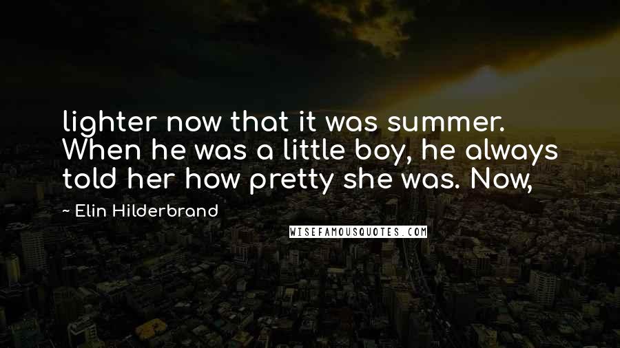 Elin Hilderbrand Quotes: lighter now that it was summer. When he was a little boy, he always told her how pretty she was. Now,