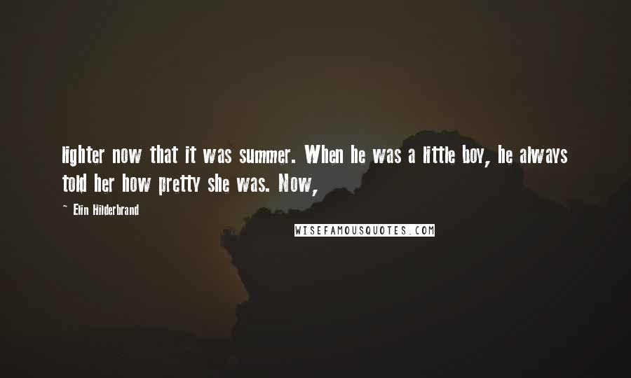 Elin Hilderbrand Quotes: lighter now that it was summer. When he was a little boy, he always told her how pretty she was. Now,