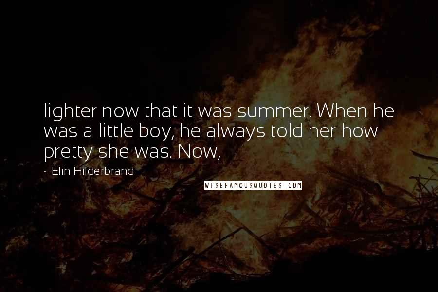 Elin Hilderbrand Quotes: lighter now that it was summer. When he was a little boy, he always told her how pretty she was. Now,