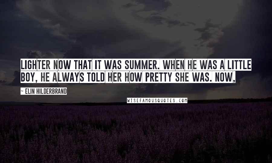 Elin Hilderbrand Quotes: lighter now that it was summer. When he was a little boy, he always told her how pretty she was. Now,