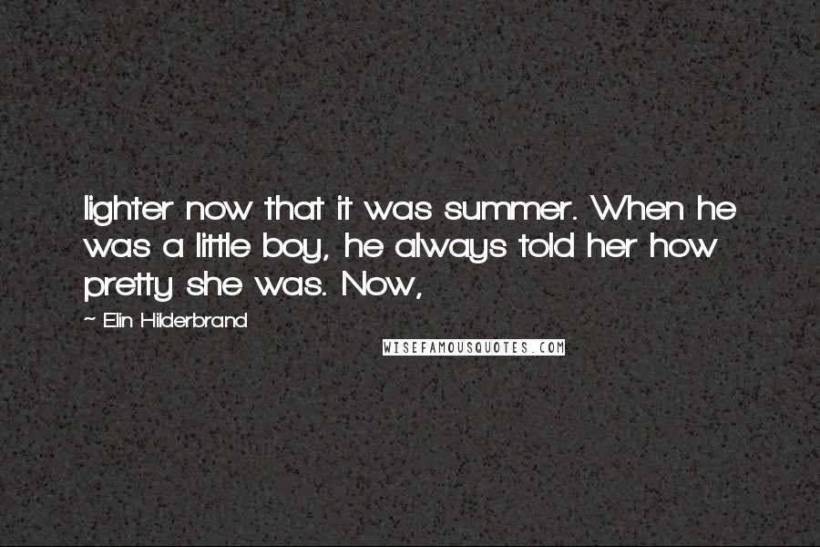 Elin Hilderbrand Quotes: lighter now that it was summer. When he was a little boy, he always told her how pretty she was. Now,