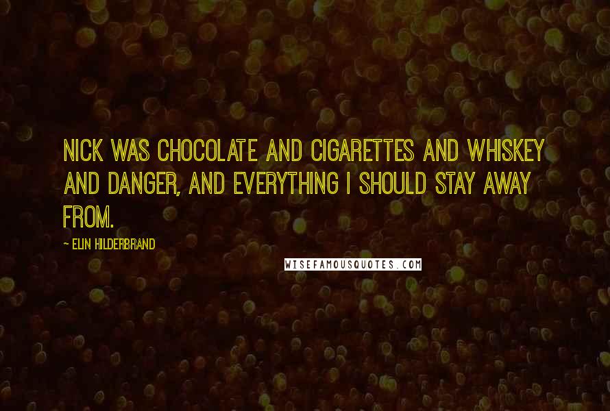 Elin Hilderbrand Quotes: Nick was chocolate and cigarettes and whiskey and danger, and everything I should stay away from.