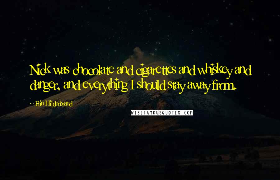 Elin Hilderbrand Quotes: Nick was chocolate and cigarettes and whiskey and danger, and everything I should stay away from.