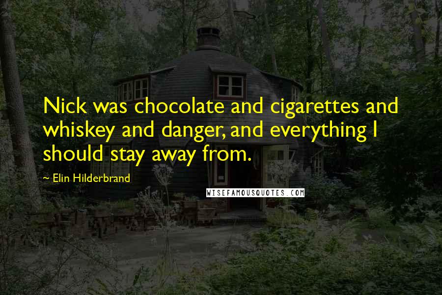Elin Hilderbrand Quotes: Nick was chocolate and cigarettes and whiskey and danger, and everything I should stay away from.