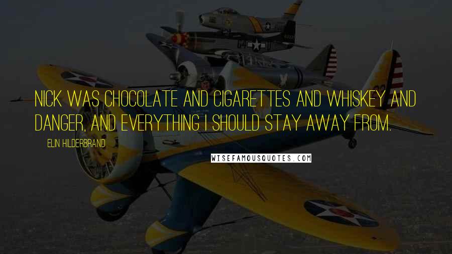 Elin Hilderbrand Quotes: Nick was chocolate and cigarettes and whiskey and danger, and everything I should stay away from.