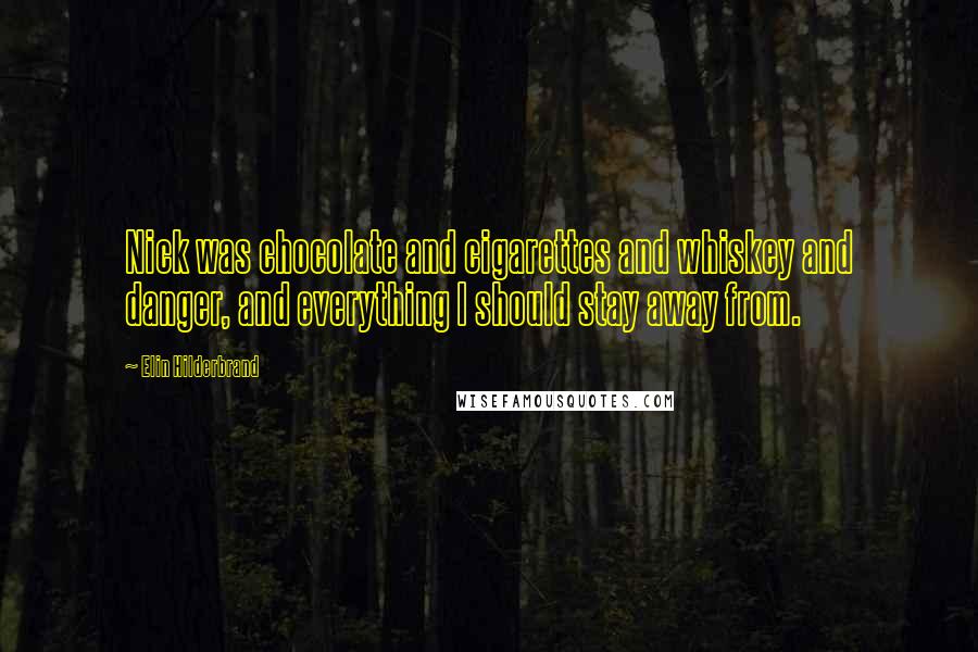 Elin Hilderbrand Quotes: Nick was chocolate and cigarettes and whiskey and danger, and everything I should stay away from.