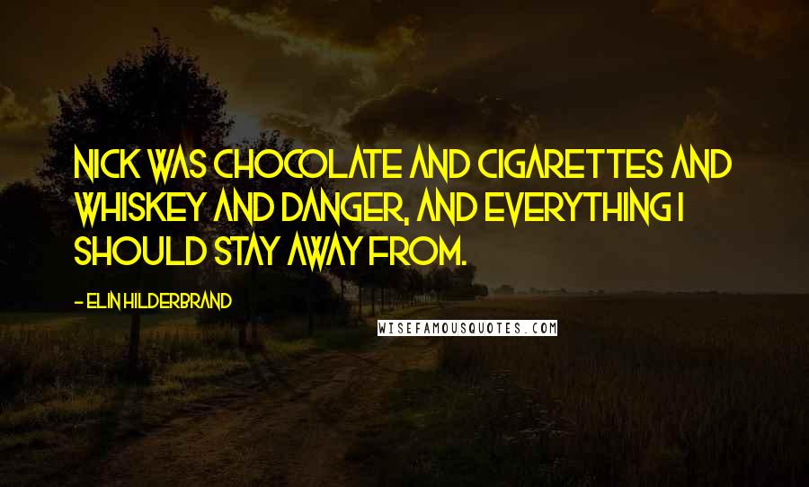 Elin Hilderbrand Quotes: Nick was chocolate and cigarettes and whiskey and danger, and everything I should stay away from.