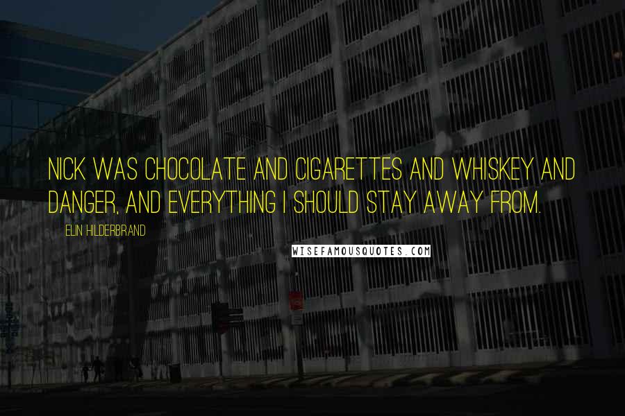 Elin Hilderbrand Quotes: Nick was chocolate and cigarettes and whiskey and danger, and everything I should stay away from.