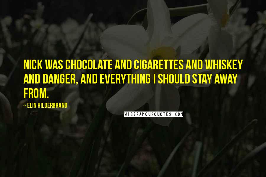 Elin Hilderbrand Quotes: Nick was chocolate and cigarettes and whiskey and danger, and everything I should stay away from.