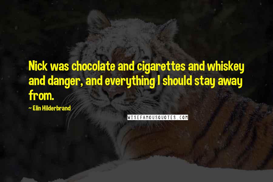 Elin Hilderbrand Quotes: Nick was chocolate and cigarettes and whiskey and danger, and everything I should stay away from.