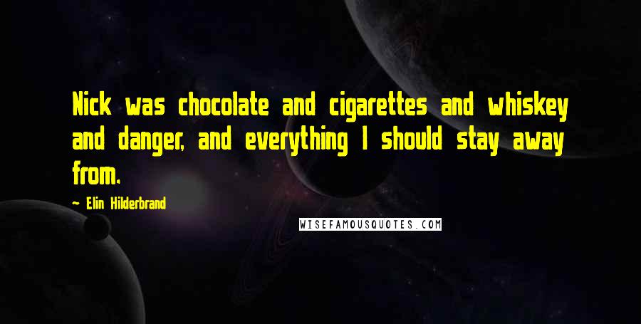 Elin Hilderbrand Quotes: Nick was chocolate and cigarettes and whiskey and danger, and everything I should stay away from.