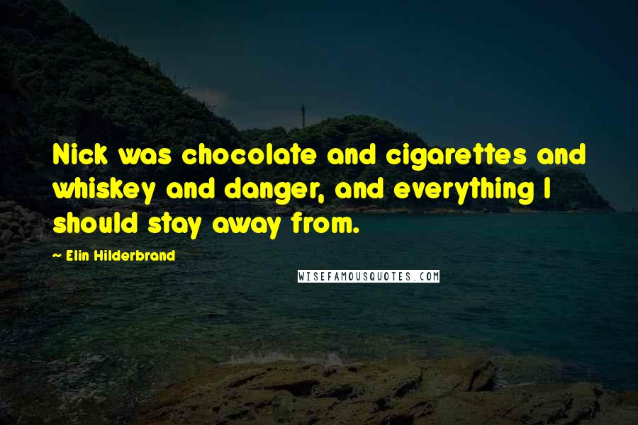 Elin Hilderbrand Quotes: Nick was chocolate and cigarettes and whiskey and danger, and everything I should stay away from.