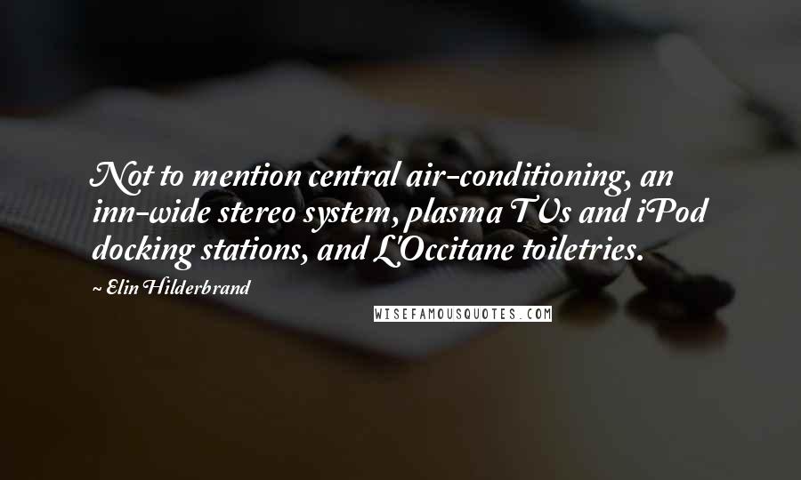 Elin Hilderbrand Quotes: Not to mention central air-conditioning, an inn-wide stereo system, plasma TVs and iPod docking stations, and L'Occitane toiletries.