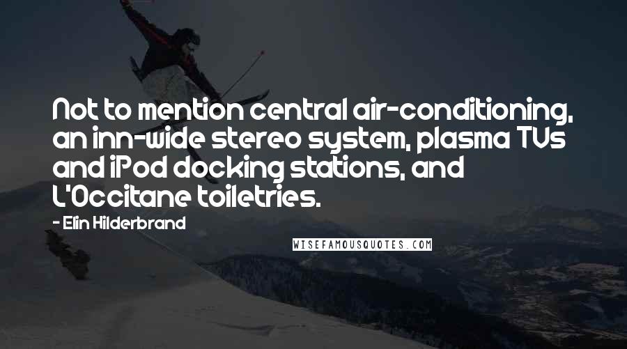 Elin Hilderbrand Quotes: Not to mention central air-conditioning, an inn-wide stereo system, plasma TVs and iPod docking stations, and L'Occitane toiletries.