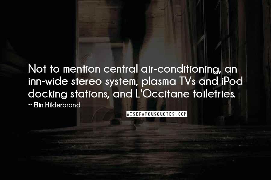 Elin Hilderbrand Quotes: Not to mention central air-conditioning, an inn-wide stereo system, plasma TVs and iPod docking stations, and L'Occitane toiletries.