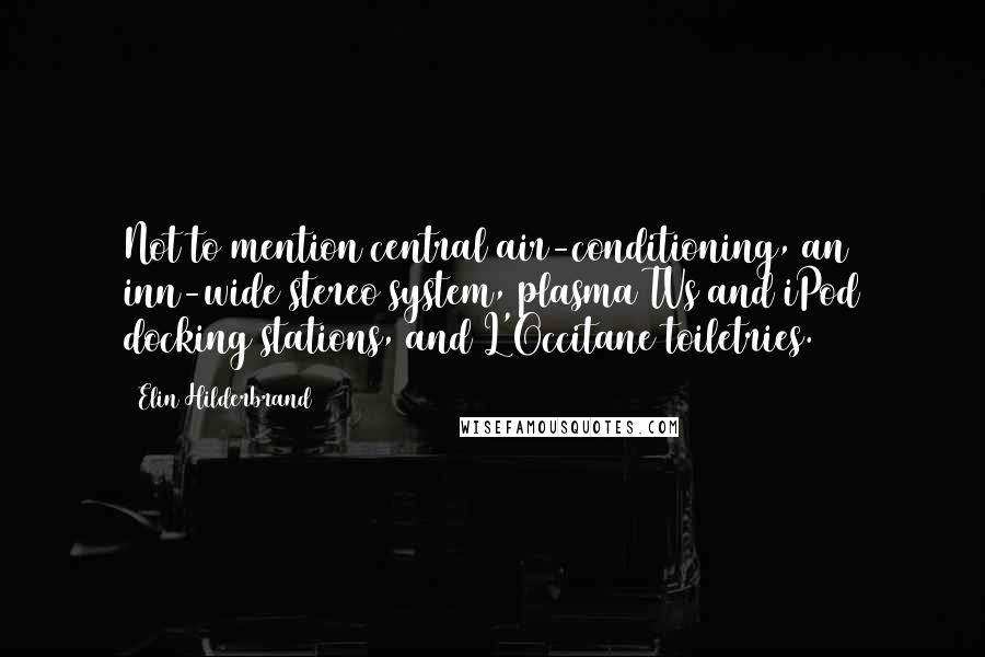 Elin Hilderbrand Quotes: Not to mention central air-conditioning, an inn-wide stereo system, plasma TVs and iPod docking stations, and L'Occitane toiletries.