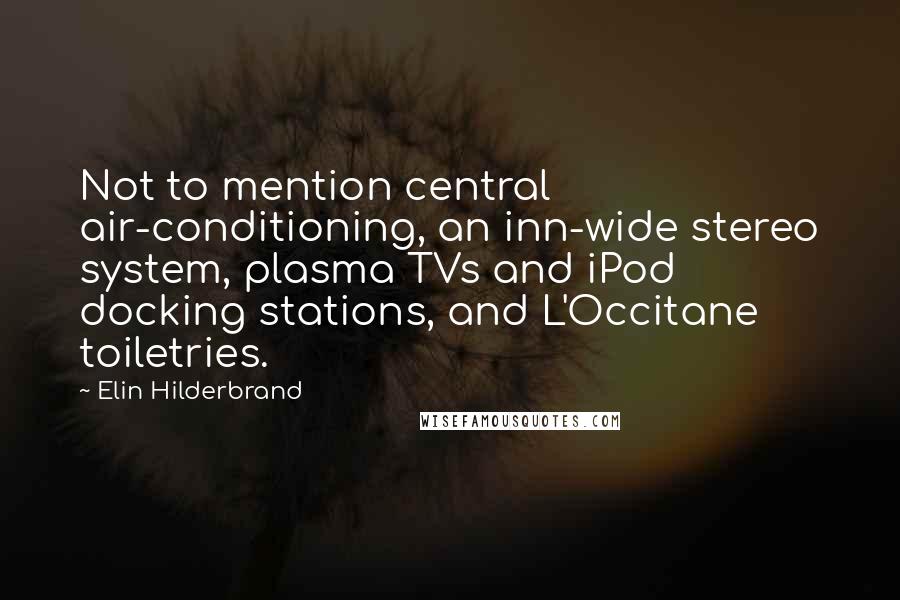 Elin Hilderbrand Quotes: Not to mention central air-conditioning, an inn-wide stereo system, plasma TVs and iPod docking stations, and L'Occitane toiletries.