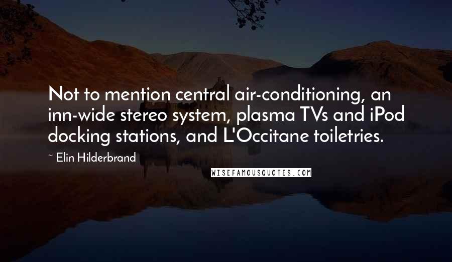 Elin Hilderbrand Quotes: Not to mention central air-conditioning, an inn-wide stereo system, plasma TVs and iPod docking stations, and L'Occitane toiletries.