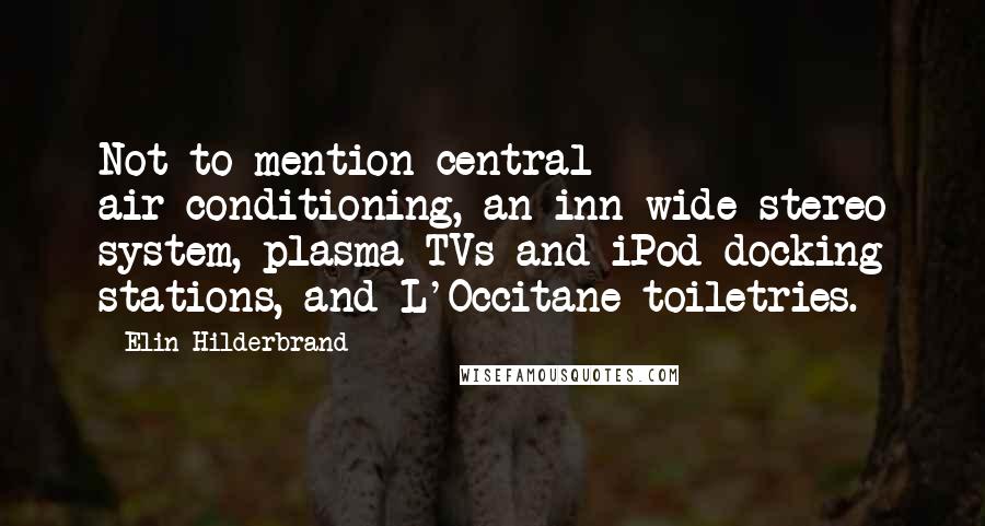 Elin Hilderbrand Quotes: Not to mention central air-conditioning, an inn-wide stereo system, plasma TVs and iPod docking stations, and L'Occitane toiletries.