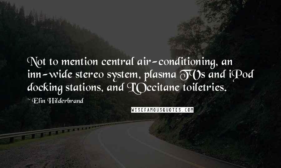 Elin Hilderbrand Quotes: Not to mention central air-conditioning, an inn-wide stereo system, plasma TVs and iPod docking stations, and L'Occitane toiletries.