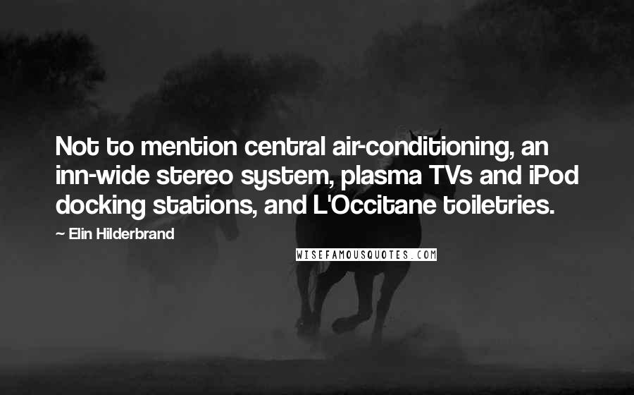 Elin Hilderbrand Quotes: Not to mention central air-conditioning, an inn-wide stereo system, plasma TVs and iPod docking stations, and L'Occitane toiletries.