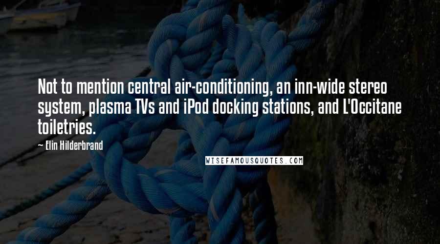 Elin Hilderbrand Quotes: Not to mention central air-conditioning, an inn-wide stereo system, plasma TVs and iPod docking stations, and L'Occitane toiletries.