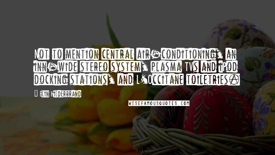 Elin Hilderbrand Quotes: Not to mention central air-conditioning, an inn-wide stereo system, plasma TVs and iPod docking stations, and L'Occitane toiletries.