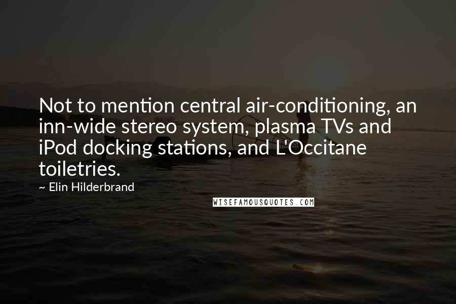 Elin Hilderbrand Quotes: Not to mention central air-conditioning, an inn-wide stereo system, plasma TVs and iPod docking stations, and L'Occitane toiletries.