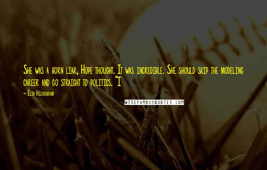 Elin Hilderbrand Quotes: She was a born liar, Hope thought. It was incredible. She should skip the modeling career and go straight to politics. "I