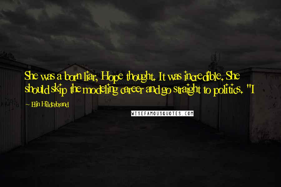 Elin Hilderbrand Quotes: She was a born liar, Hope thought. It was incredible. She should skip the modeling career and go straight to politics. "I