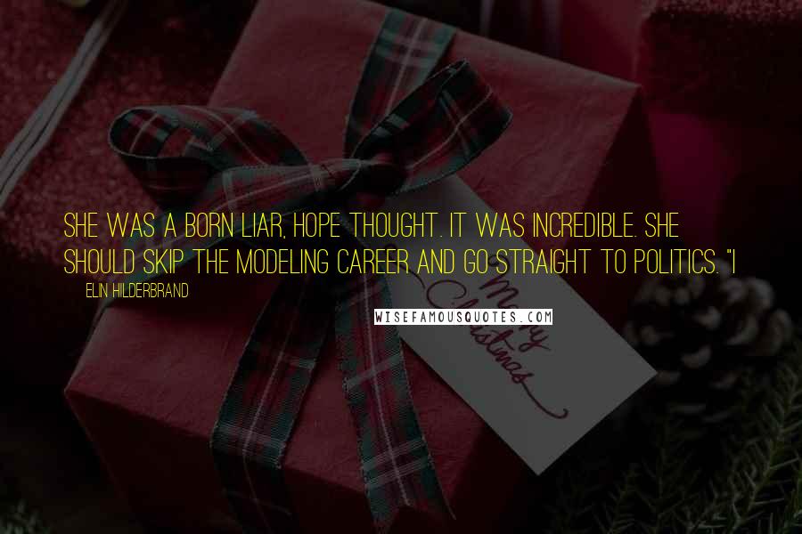 Elin Hilderbrand Quotes: She was a born liar, Hope thought. It was incredible. She should skip the modeling career and go straight to politics. "I