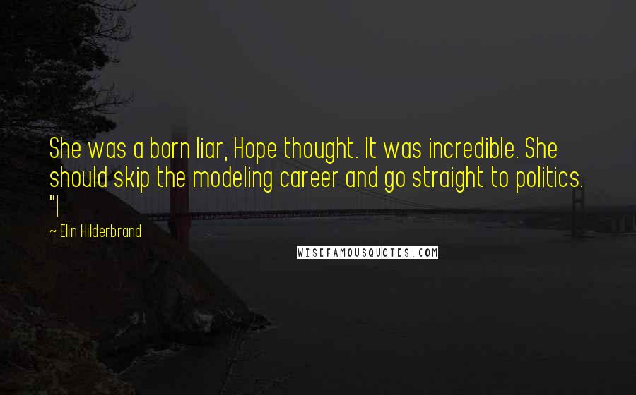 Elin Hilderbrand Quotes: She was a born liar, Hope thought. It was incredible. She should skip the modeling career and go straight to politics. "I