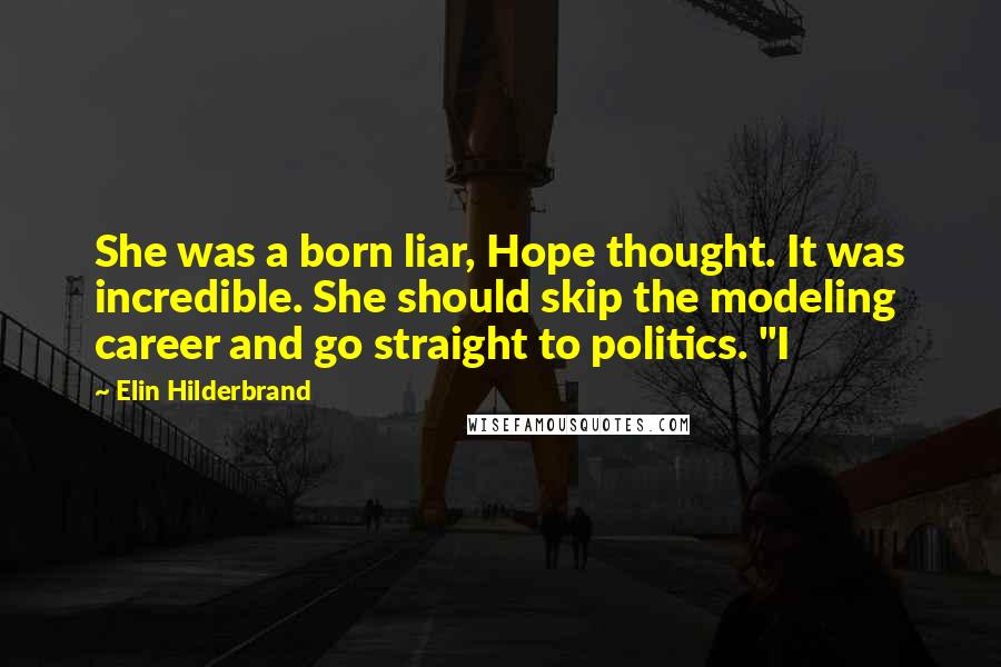 Elin Hilderbrand Quotes: She was a born liar, Hope thought. It was incredible. She should skip the modeling career and go straight to politics. "I