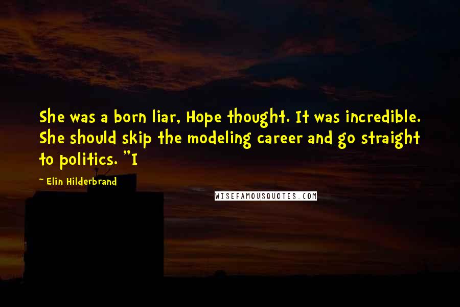 Elin Hilderbrand Quotes: She was a born liar, Hope thought. It was incredible. She should skip the modeling career and go straight to politics. "I