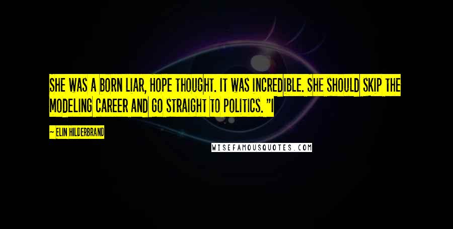 Elin Hilderbrand Quotes: She was a born liar, Hope thought. It was incredible. She should skip the modeling career and go straight to politics. "I