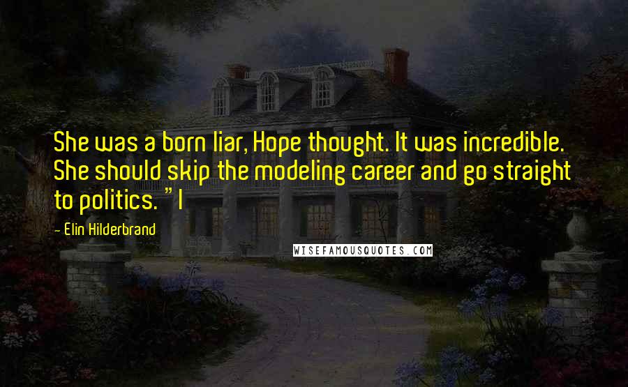 Elin Hilderbrand Quotes: She was a born liar, Hope thought. It was incredible. She should skip the modeling career and go straight to politics. "I